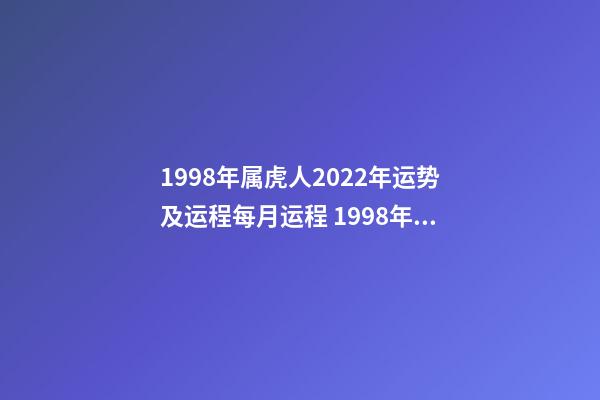 1998年属虎人2022年运势及运程每月运程 1998年属虎人2023年运势及运程-第1张-观点-玄机派